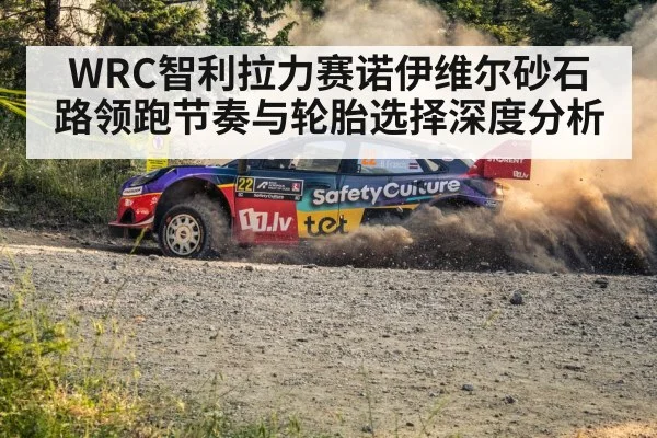 WRC智利拉力赛诺伊维尔砂石路领跑节奏与轮胎选择深度分析