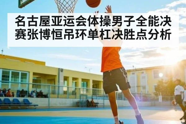 名古屋亚运会体操男子全能决赛张博恒吊环单杠决胜点分析